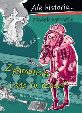 Ale historia… Zygmuncie, i kto tu rządzi? Ale historia… Zygmuncie, i kto tu rządzi?
